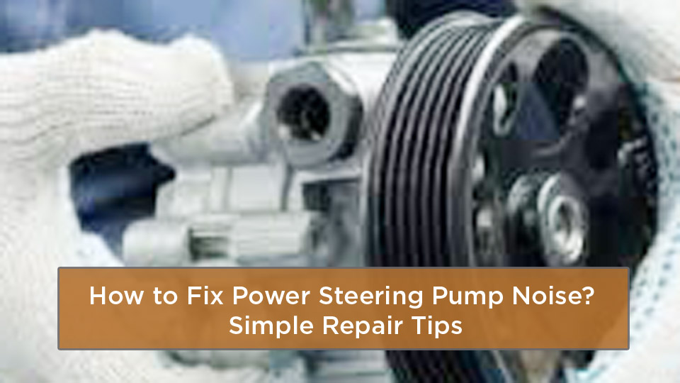 How to Fix Power Steering Pump Noise? Simple Repair Tips