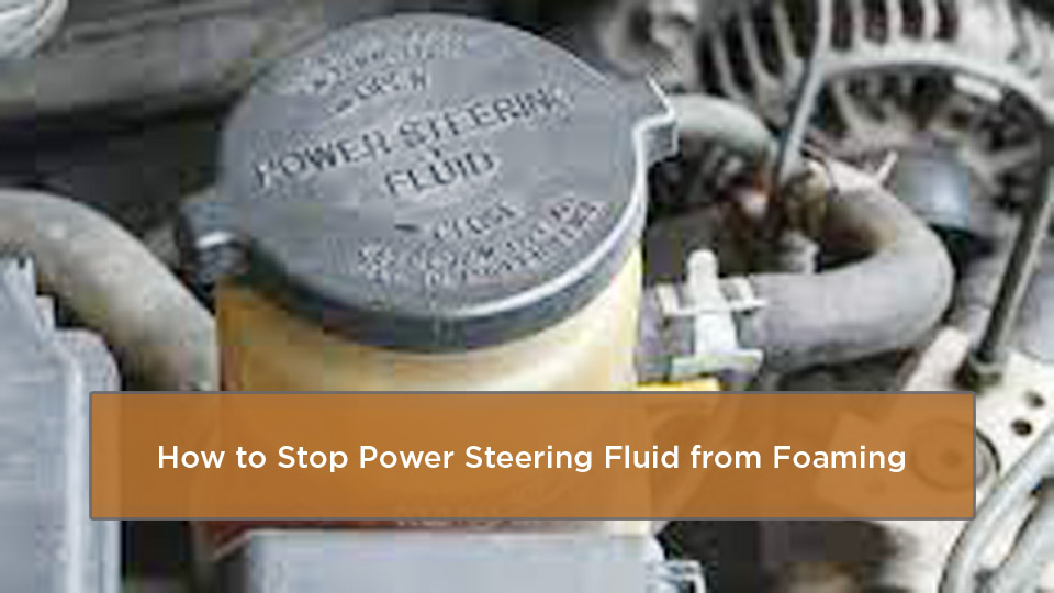 How to Stop Power Steering Fluid from Foaming
